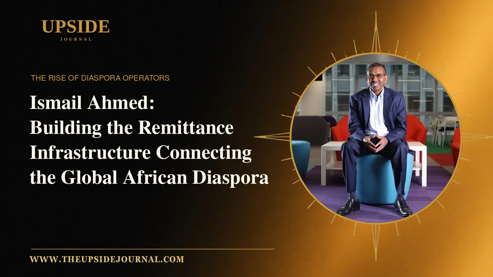 Ismail Ahmed seated in a circular portrait beside a headline about remittance infrastructure connecting the global African diaspora, on The Upside Journal’s black-and-gold cover.
